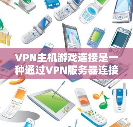 VPN主机游戏连接是一种通过VPN服务器连接本地服务器,然后通过本地服务器连接到主机游戏的方法。以下是对此问题的详细总结和建议 VPN主机游戏连接是一种通过VPN服务器连接本地服务器,然后通过本地服务器连接到主机游戏的方法。以下是对此问题的详细总结和建议