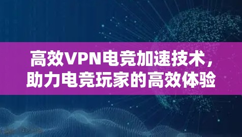 高效VPN电竞加速技术,助力电竞玩家的高效体验 高效VPN电竞加速技术,助力电竞玩家的高效体验