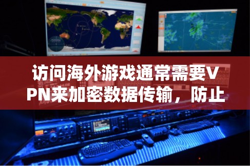 访问海外游戏通常需要VPN来加密数据传输,防止被黑客攻击。以下是详细的步骤和考虑因素 访问海外游戏通常需要VPN来加密数据传输,防止被黑客攻击。以下是详细的步骤和考虑因素
