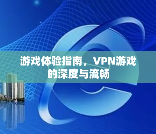 游戏体验指南,VPN游戏的深度与流畅 游戏体验指南,VPN游戏的深度与流畅
