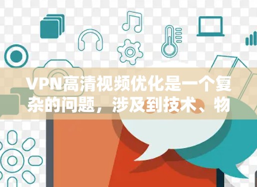 VPN高清视频优化是一个复杂的问题,涉及到技术、物理配置和软件配置等多个方面。以下是一些可能的解决方法,根据您具体的情况和需求来调整 VPN高清视频优化是一个复杂的问题,涉及到技术、物理配置和软件配置等多个方面。以下是一些可能的解决方法,根据您具体的情况和需求来调整