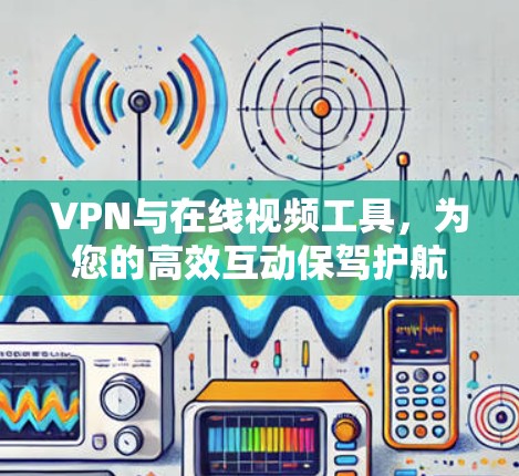 VPN与在线视频工具,为您的高效互动保驾护航 VPN与在线视频工具,为您的高效互动保驾护航