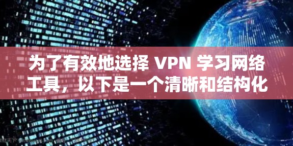 为了有效地选择 VPN 学习网络工具,以下是一个清晰和结构化的指导步骤 为了有效地选择 VPN 学习网络工具,以下是一个清晰和结构化的指导步骤