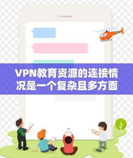 VPN教育资源的连接情况是一个复杂且多方面的议题,涉及技术、安全、教育环境等多个层面。以下是对这一问题的详细分析 VPN教育资源的连接情况是一个复杂且多方面的议题,涉及技术、安全、教育环境等多个层面。以下是对这一问题的详细分析