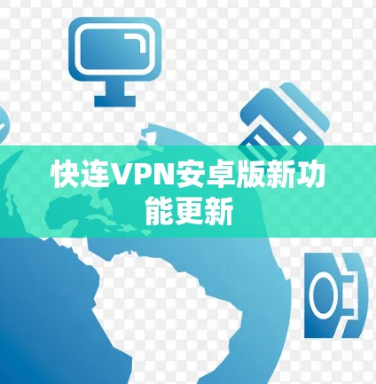 快连VPN安卓版新功能更新 快连VPN安卓版新功能更新