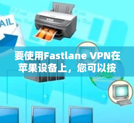 要使用Fastlane VPN在苹果设备上,您可以按照以下步骤进行 要使用Fastlane VPN在苹果设备上,您可以按照以下步骤进行