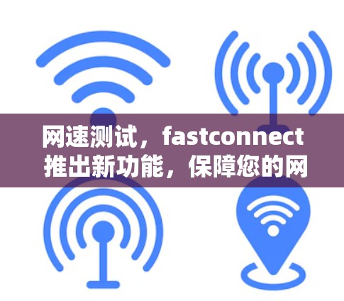 网速测试，fastconnect 推出新功能，保障您的网络速度