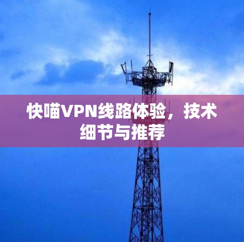 快喵VPN线路体验，技术细节与推荐