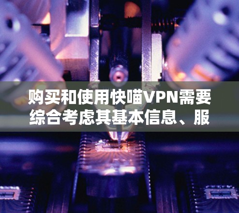 购买和使用快喵VPN需要综合考虑其基本信息、服务内容、操作步骤以及安全保障等方面。以下是详细的步骤指南