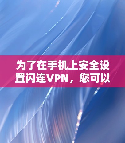 为了在手机上安全设置闪连VPN，您可以按照以下步骤操作