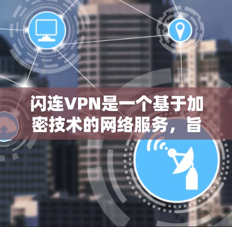 闪连VPN是一个基于加密技术的网络服务,旨在为用户提供安全、便捷的网络接入。以下是使用闪连VPN的简单攻略 闪连VPN是一个基于加密技术的网络服务,旨在为用户提供安全、便捷的网络接入。以下是使用闪连VPN的简单攻略