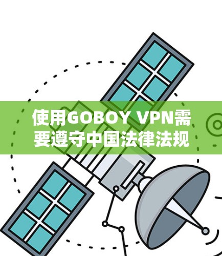 使用GOBOY VPN需要遵守中国法律法规,确保账号安全。以下是使用步骤的总结 使用GOBOY VPN需要遵守中国法律法规,确保账号安全。以下是使用步骤的总结