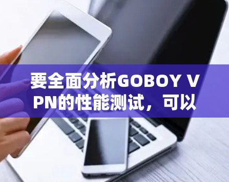 要全面分析GOBOY VPN的性能测试，可以按照以下步骤进行