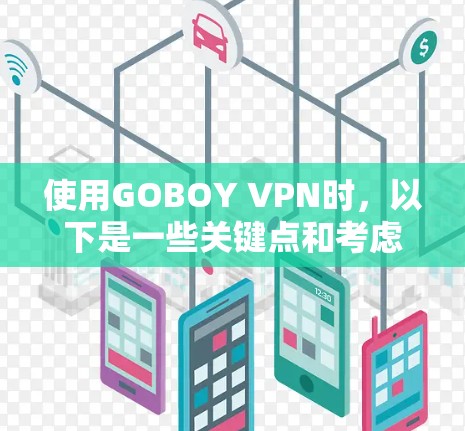 使用GOBOY VPN时，以下是一些关键点和考虑因素