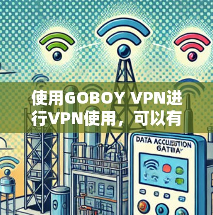 使用GOBOY VPN进行VPN使用，可以有效地保护您的隐私和信息安全。以下是一个分步指南，帮助您更好地使用GOBOY VPN