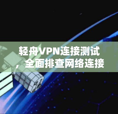 轻舟VPN连接测试，全面排查网络连接问题及解决方案