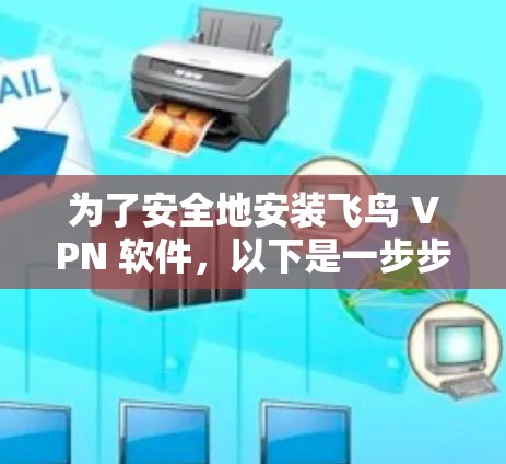 为了安全地安装飞鸟 VPN 软件，以下是一步步的指南