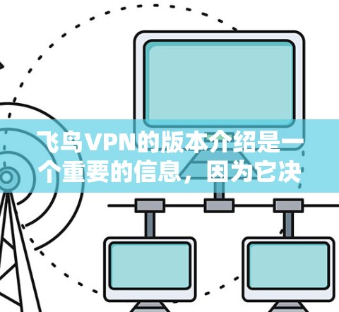 飞鸟VPN的版本介绍是一个重要的信息，因为它决定了用户在使用过程中可能会遇到的限制和功能变化。以下是对飞鸟VPN版本的详细介绍，帮助用户更好地了解其功能和适用场景