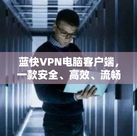 蓝快VPN电脑客户端，一款安全、高效、流畅的高速 VPN 服务