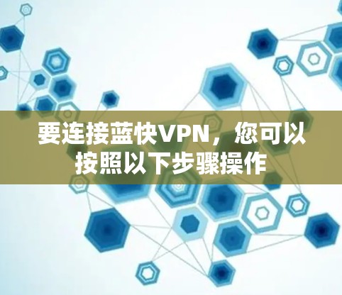 要连接蓝快VPN，您可以按照以下步骤操作