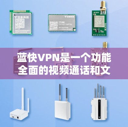 蓝快VPN是一个功能全面的视频通话和文件传输服务，适合日常使用。以下是其功能说明的总结