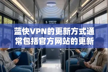 蓝快VPN的更新方式通常包括官方网站的更新、官方公告发布、社区讨论和用户反馈。以下是详细的步骤指南