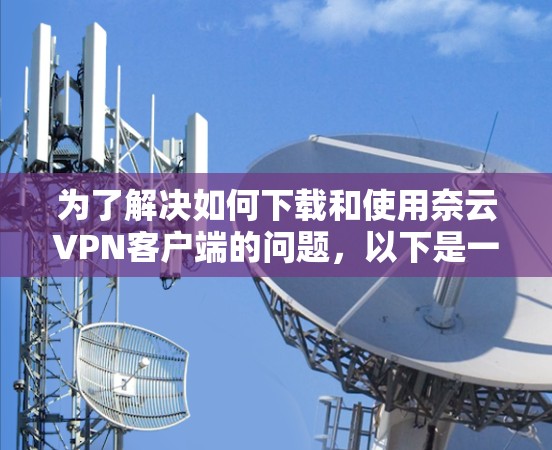 为了解决如何下载和使用奈云VPN客户端的问题，以下是一个详细的步骤指南