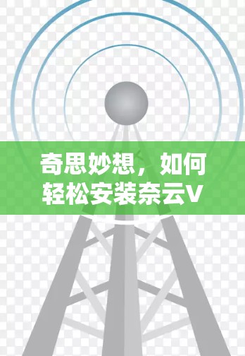 奇思妙想，如何轻松安装奈云VPN官网