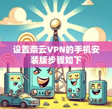 设置奈云VPN的手机安装版步骤如下
