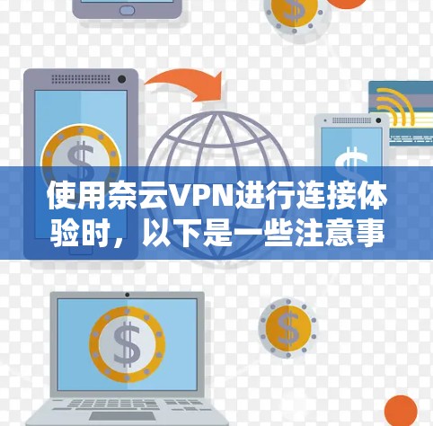 使用奈云VPN进行连接体验时，以下是一些注意事项和步骤