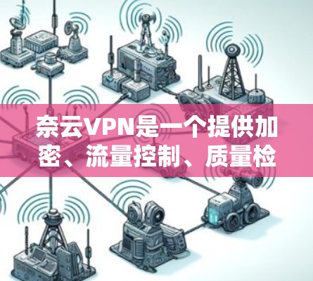 奈云VPN是一个提供加密、流量控制、质量检测和安全审计功能的VPN服务，旨在保护用户数据安全。以下是对奈云VPN的主要功能的详细介绍