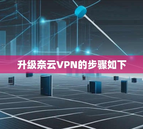 升级奈云VPN的步骤如下