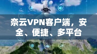 奈云VPN客户端，安全、便捷、多平台，轻松满足您的VPN需求