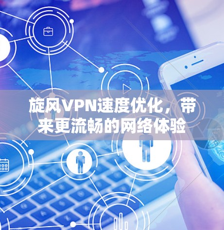 旋风VPN速度优化，带来更流畅的网络体验