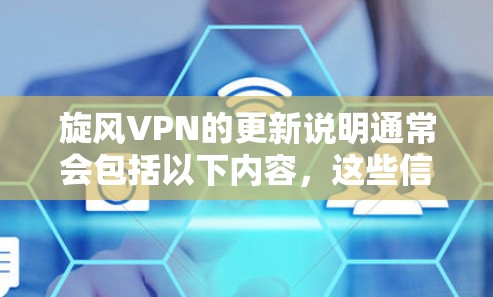 旋风VPN的更新说明通常会包括以下内容，这些信息可以帮助用户了解新的功能、修复的问题、以及更新带来的改进