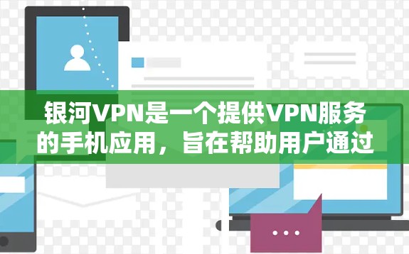 银河VPN是一个提供VPN服务的手机应用，旨在帮助用户通过VPN连接互联网，以保护个人隐私、减少网络攻击风险，并节省流量。以下是关于银河VPN手机应用的详细介绍