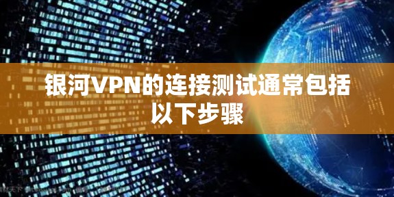 银河VPN的连接测试通常包括以下步骤