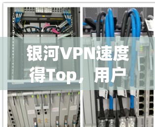 银河VPN速度得Top，用户必选！