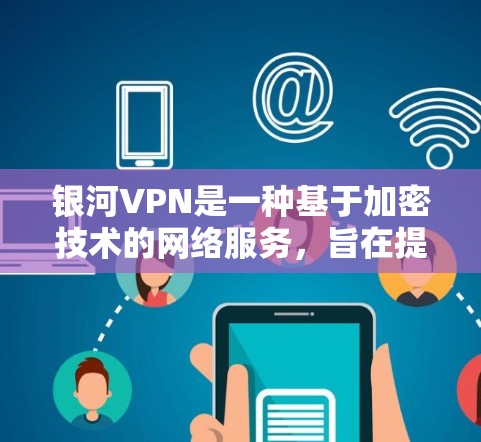 银河VPN是一种基于加密技术的网络服务，旨在提供安全、舒适的VPN体验。以下是银河VPN功能体验的详细介绍