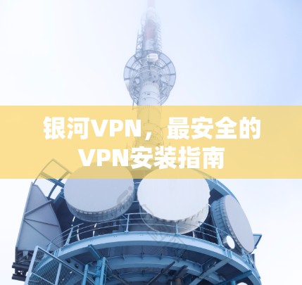 银河VPN，最安全的VPN安装指南