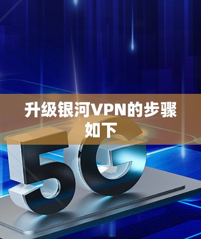 升级银河VPN的步骤如下