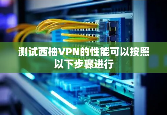 测试西柚VPN的性能可以按照以下步骤进行
