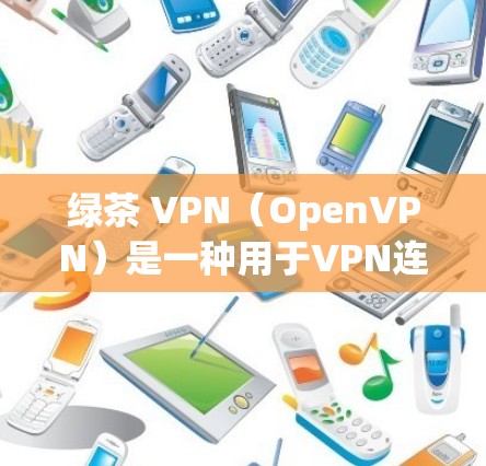 绿茶 VPN（OpenVPN）是一种用于VPN连接的软件，主要通过网络协议（如OpenVPN）实现安全性。以下是一些关于如何使用绿茶 VPN 的步骤和注意事项