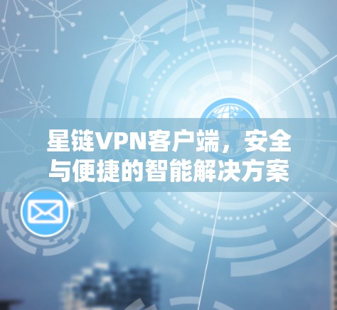 星链VPN客户端，安全与便捷的智能解决方案