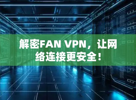 解密FAN VPN，让网络连接更安全！