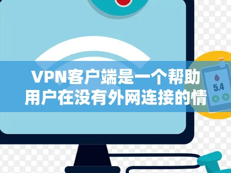 VPN客户端是一个帮助用户在没有外网连接的情况下访问网络资源的重要工具。以下是几个常见的VPN客户端推荐，涵盖了多种类型和功能