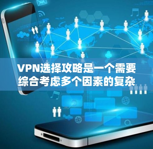 VPN选择攻略是一个需要综合考虑多个因素的复杂过程，以下是一些详细且实用的VPN选择攻略，帮助你更好地进行选择和使用