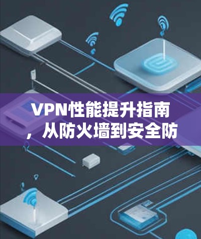 VPN性能提升指南，从防火墙到安全防护，让VPN更高效！