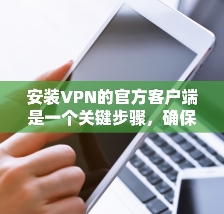安装VPN的官方客户端是一个关键步骤，确保您能够安全地访问VPN服务。以下是一步步的指南，帮助您顺利完成安装