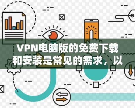 VPN电脑版的免费下载和安装是常见的需求，以下是几种常见的方法和软件推荐，帮助您轻松安装